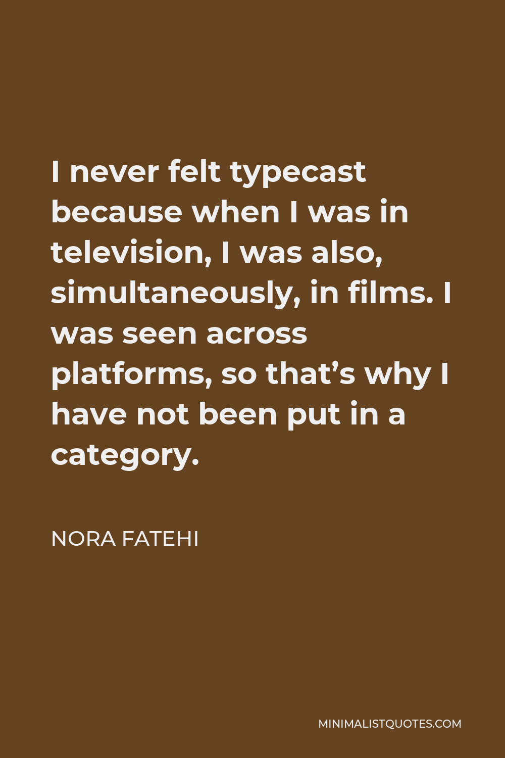 Nora Fatehi Quote - I never felt typecast because when I was in television, I was also, simultaneously, in films. I was seen across platforms, so that’s why I have not been put in a category.