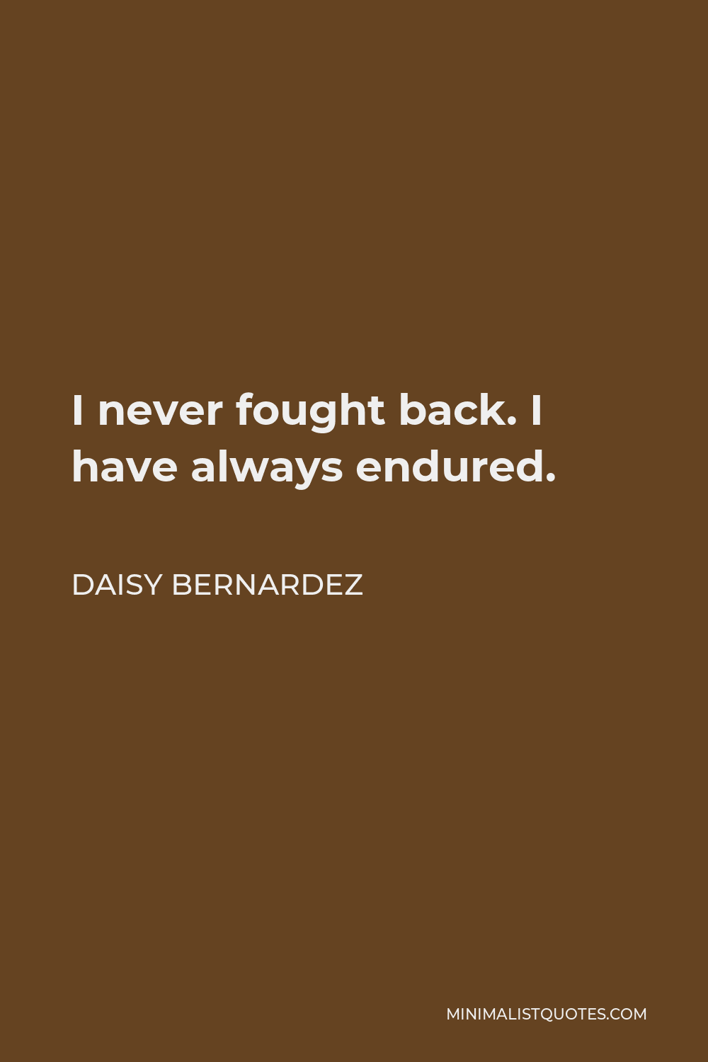 Daisy Bernardez Quote - I never fought back. I have always endured.
