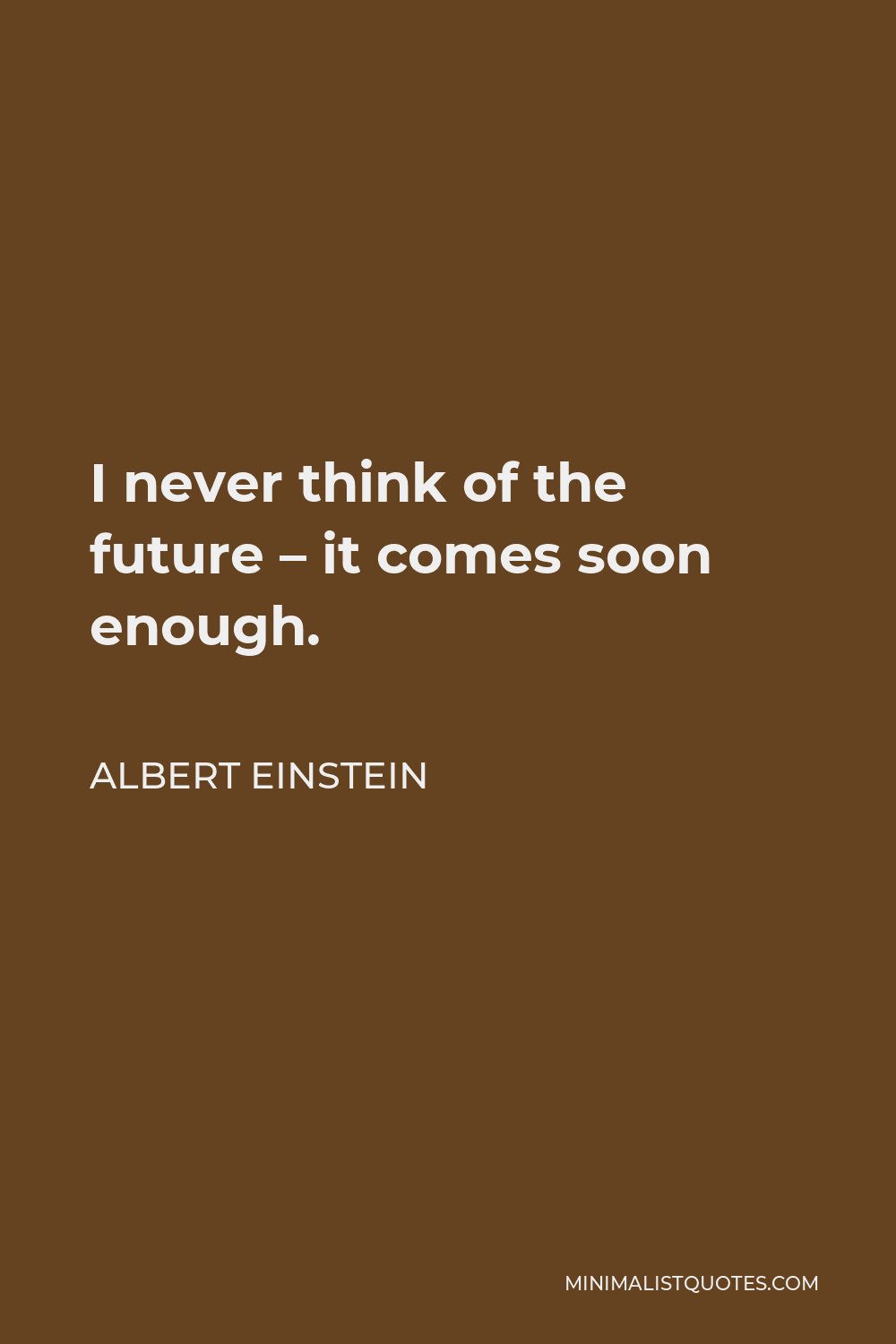 Albert Einstein Quote - I never think of the future – it comes soon enough.