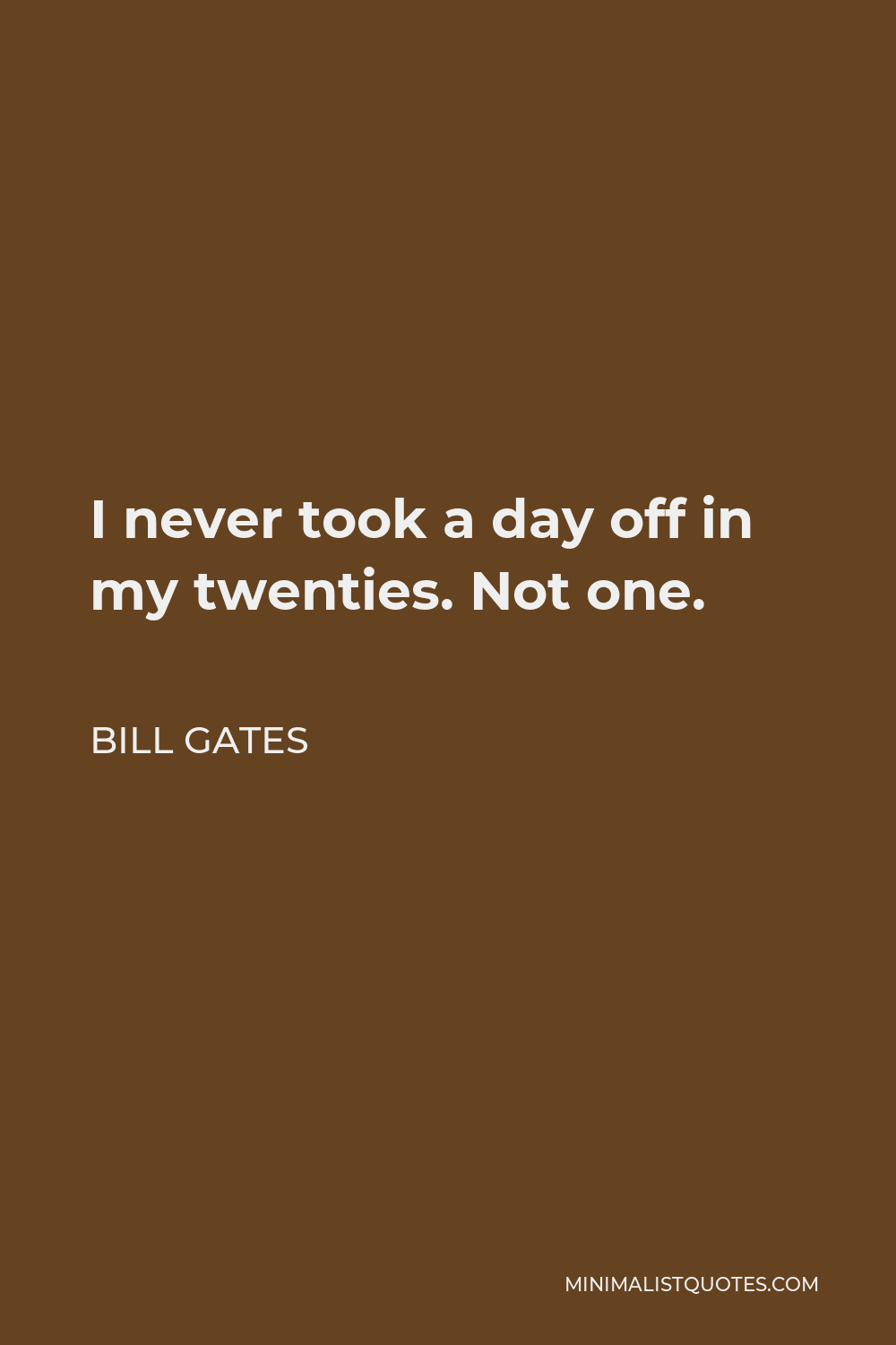 Bill Gates Quote - I never took a day off in my twenties. Not one.
