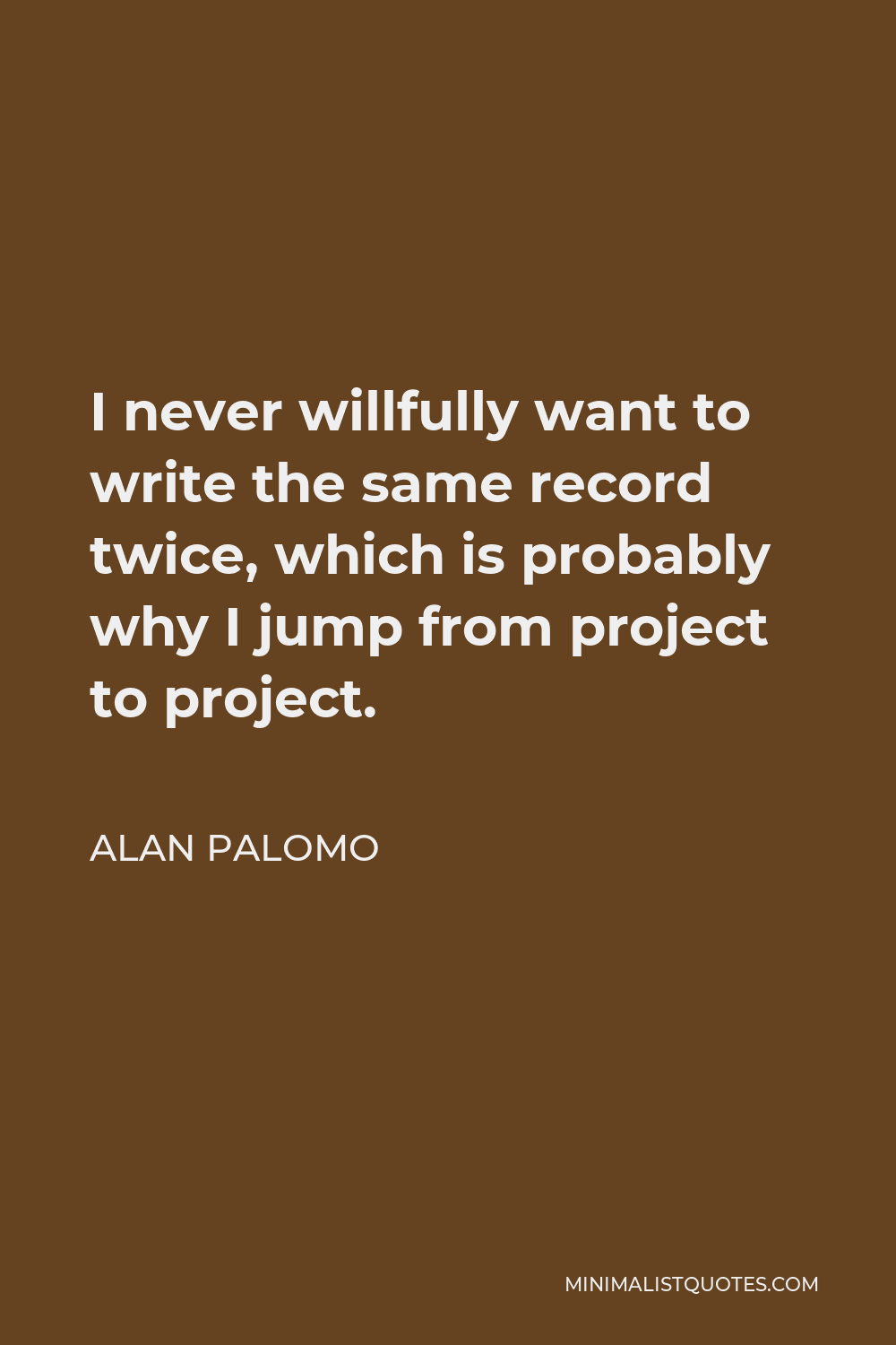 Alan Palomo Quote - I never willfully want to write the same record twice, which is probably why I jump from project to project.