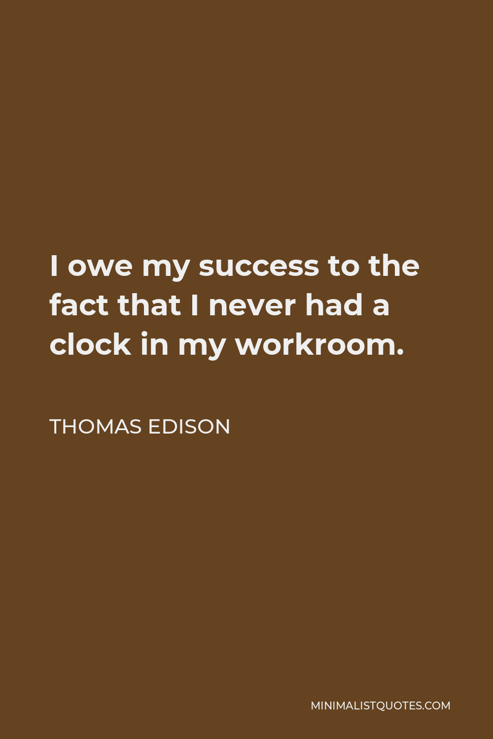 Thomas Edison Quote - I owe my success to the fact that I never had a clock in my workroom.