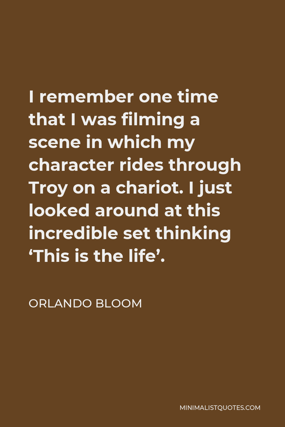 Orlando Bloom Quote - I remember one time that I was filming a scene in which my character rides through Troy on a chariot. I just looked around at this incredible set thinking ‘This is the life’.