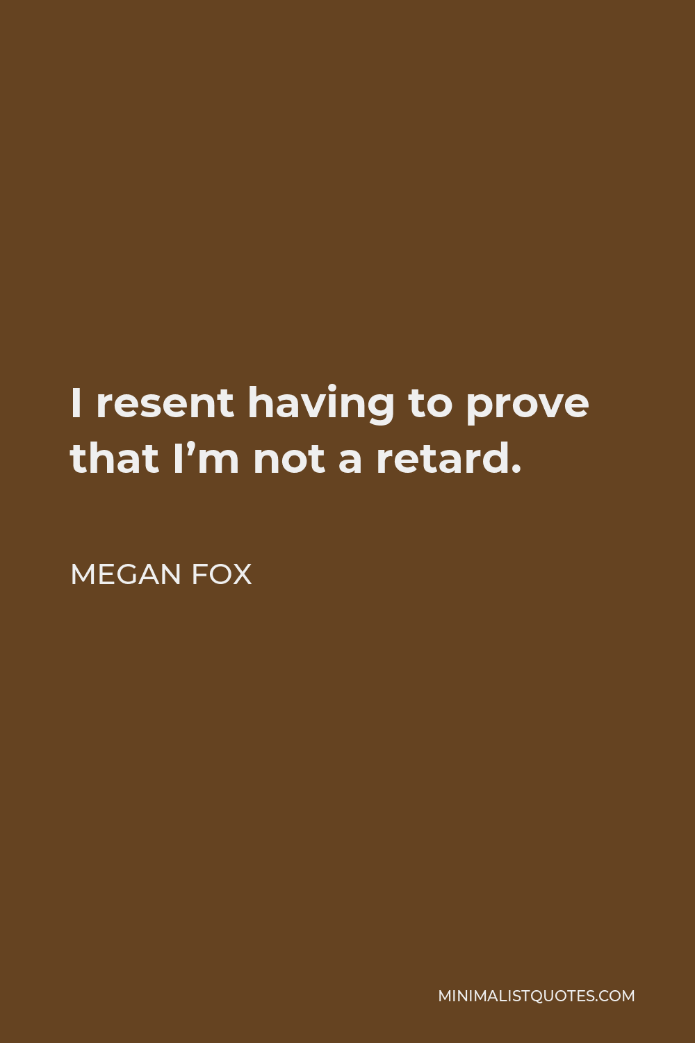 Megan Fox Quote - I resent having to prove that I’m not a retard.