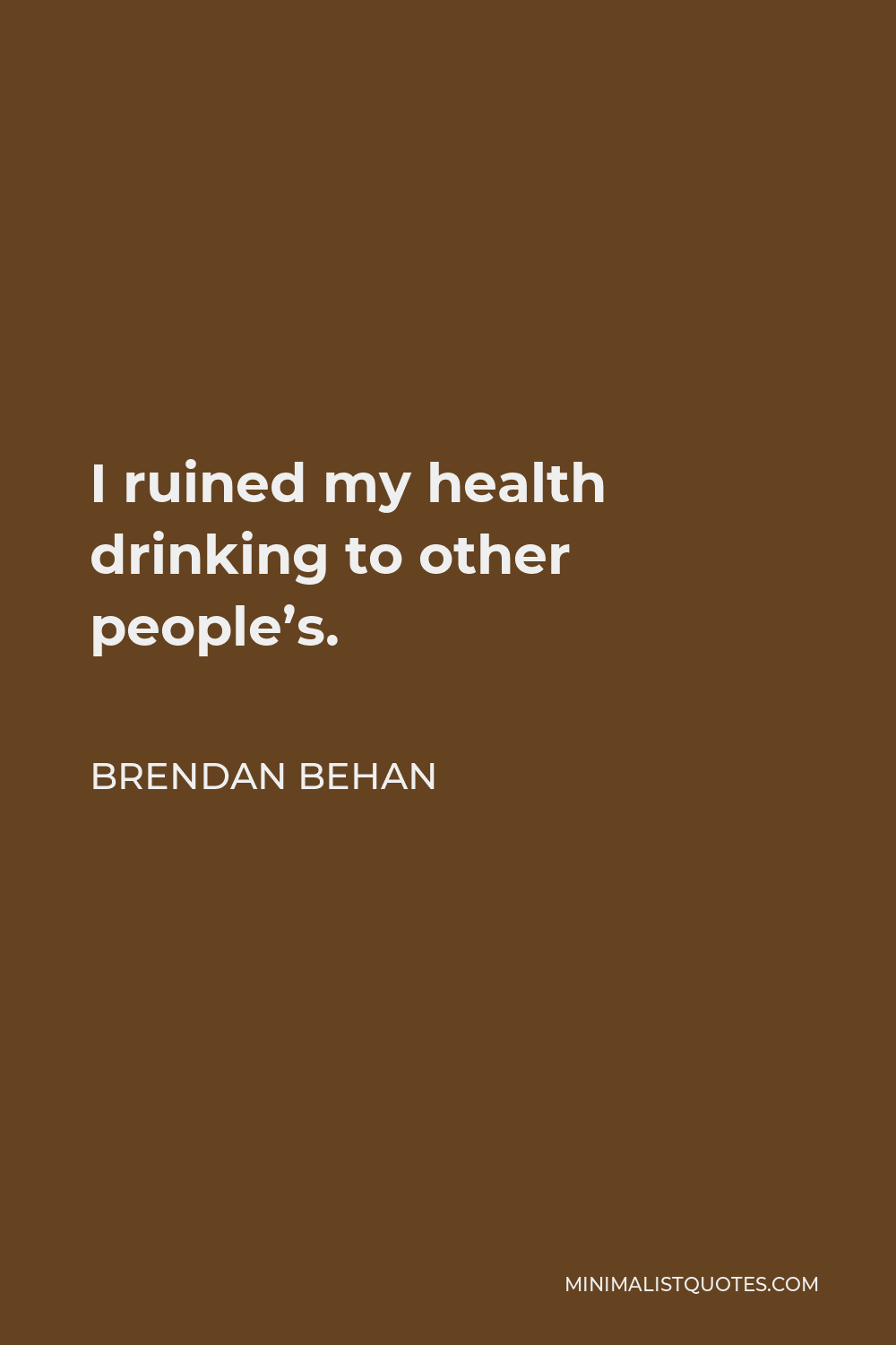 Brendan Behan Quote - I ruined my health drinking to other people’s.