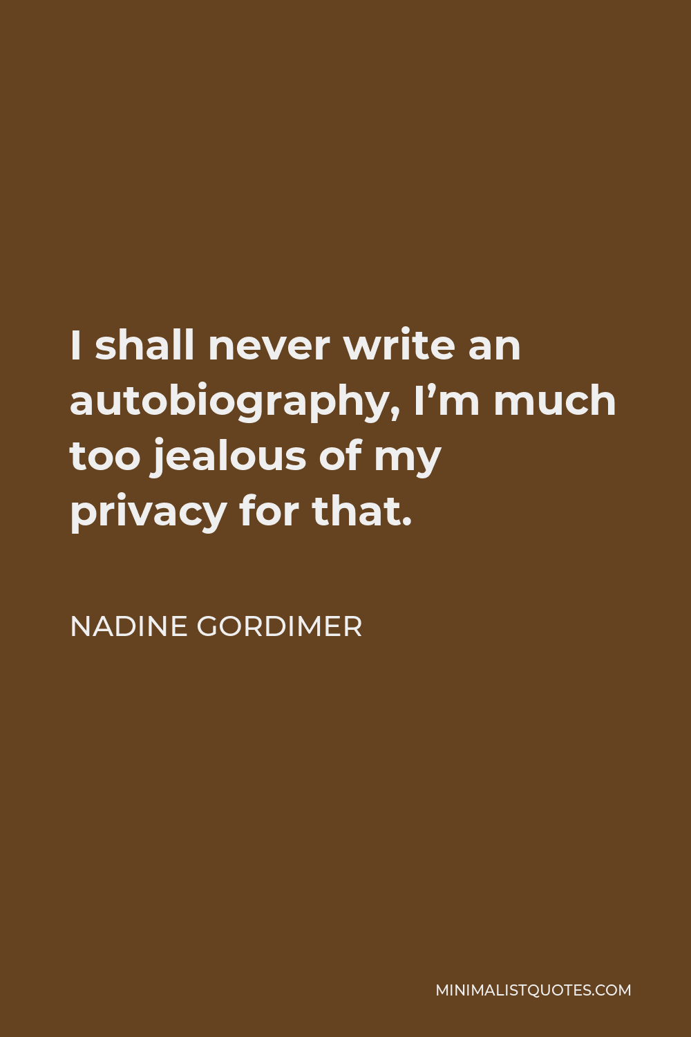 Nadine Gordimer Quote - I shall never write an autobiography, I’m much too jealous of my privacy for that.