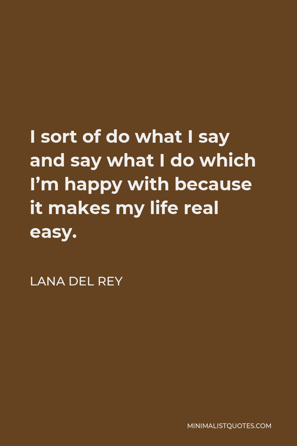Lana Del Rey Quote - I sort of do what I say and say what I do which I’m happy with because it makes my life real easy.