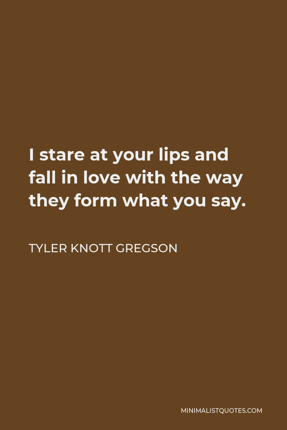 Tyler Knott Gregson Quote - I stare at your lips and fall in love with the way they form what you say.