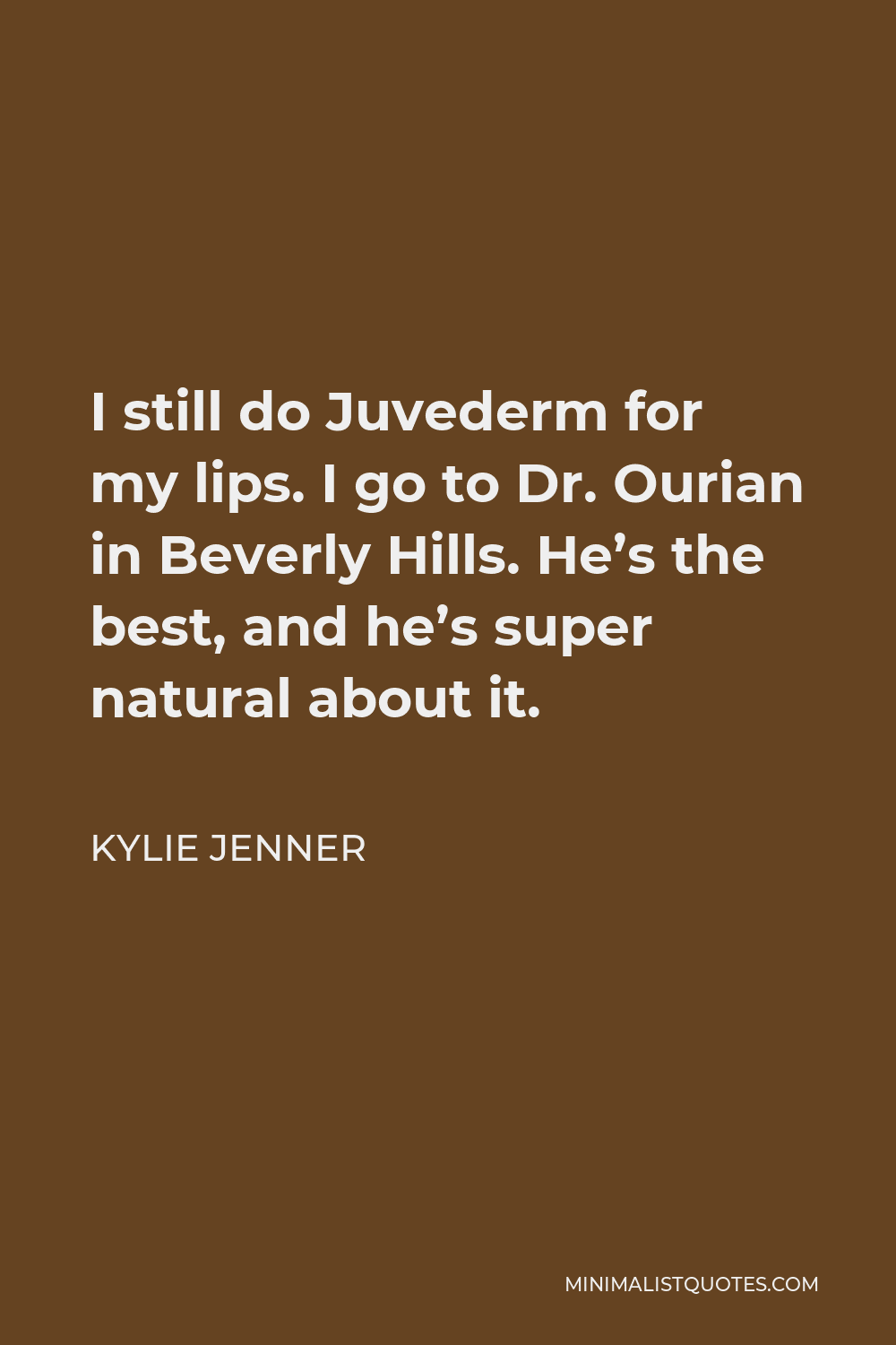 Kylie Jenner Quote - I still do Juvederm for my lips. I go to Dr. Ourian in Beverly Hills. He’s the best, and he’s super natural about it.