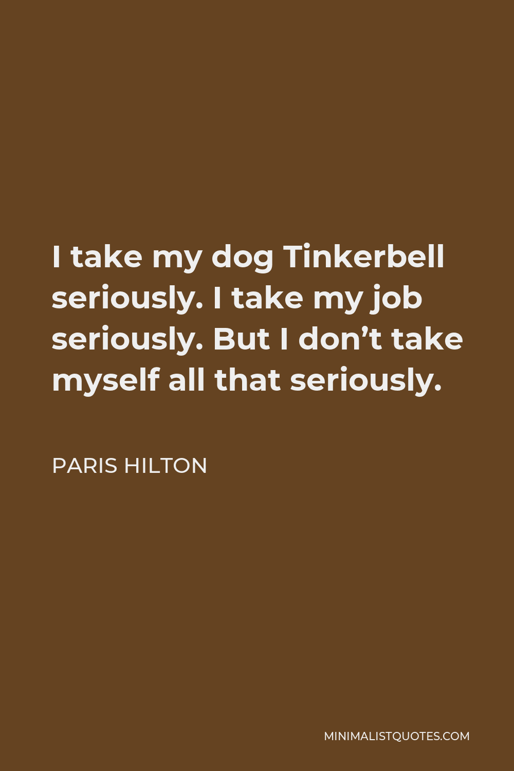 Paris Hilton Quote - I take my dog Tinkerbell seriously. I take my job seriously. But I don’t take myself all that seriously.