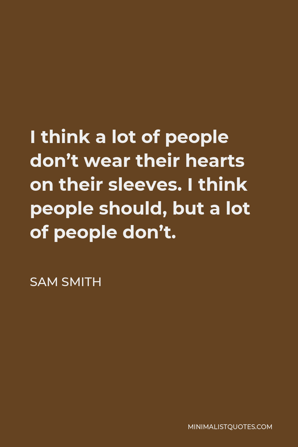 Sam Smith Quote - I think a lot of people don’t wear their hearts on their sleeves. I think people should, but a lot of people don’t.