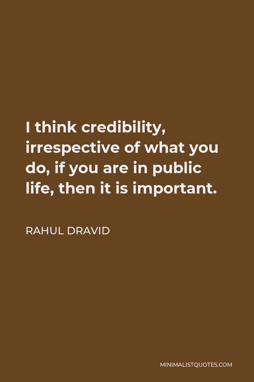Rahul Dravid Quote - I think credibility, irrespective of what you do, if you are in public life, then it is important.