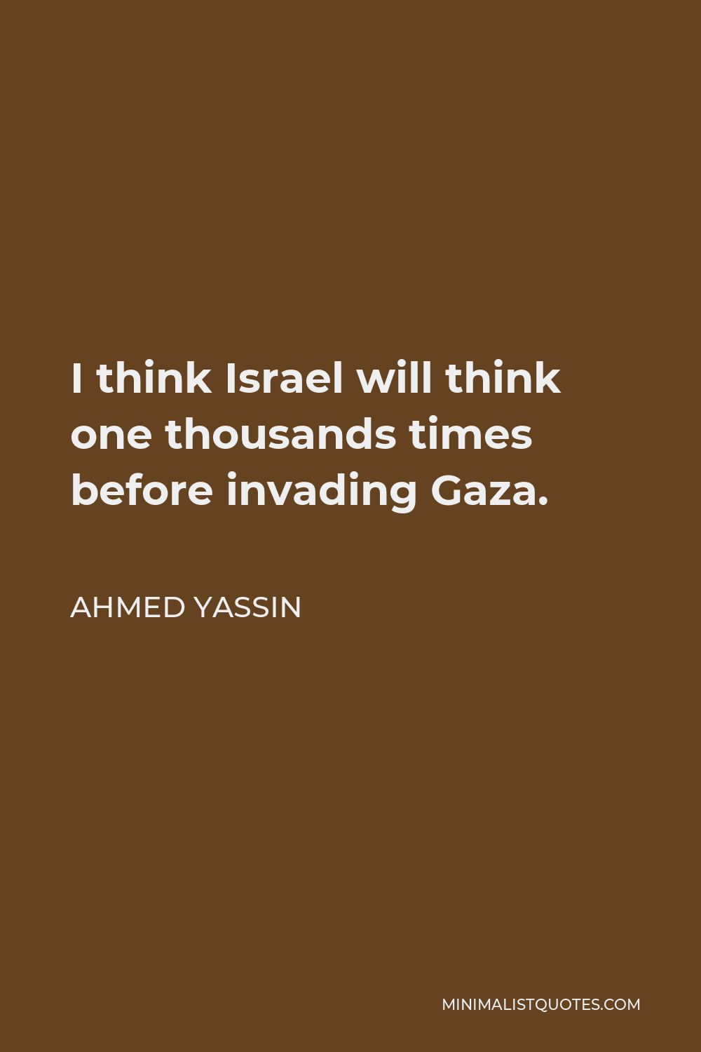 Ahmed Yassin Quote - I think Israel will think one thousands times before invading Gaza.
