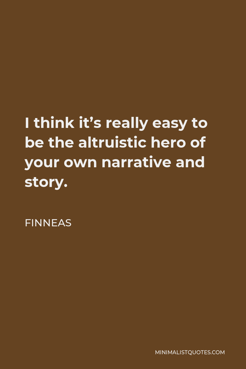 Finneas Quote - I think it’s really easy to be the altruistic hero of your own narrative and story.
