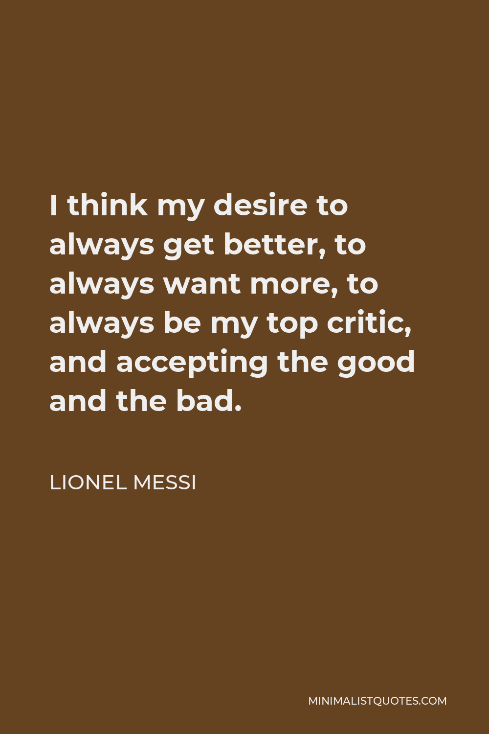 Lionel Messi Quote - I think my desire to always get better, to always want more, to always be my top critic, and accepting the good and the bad.