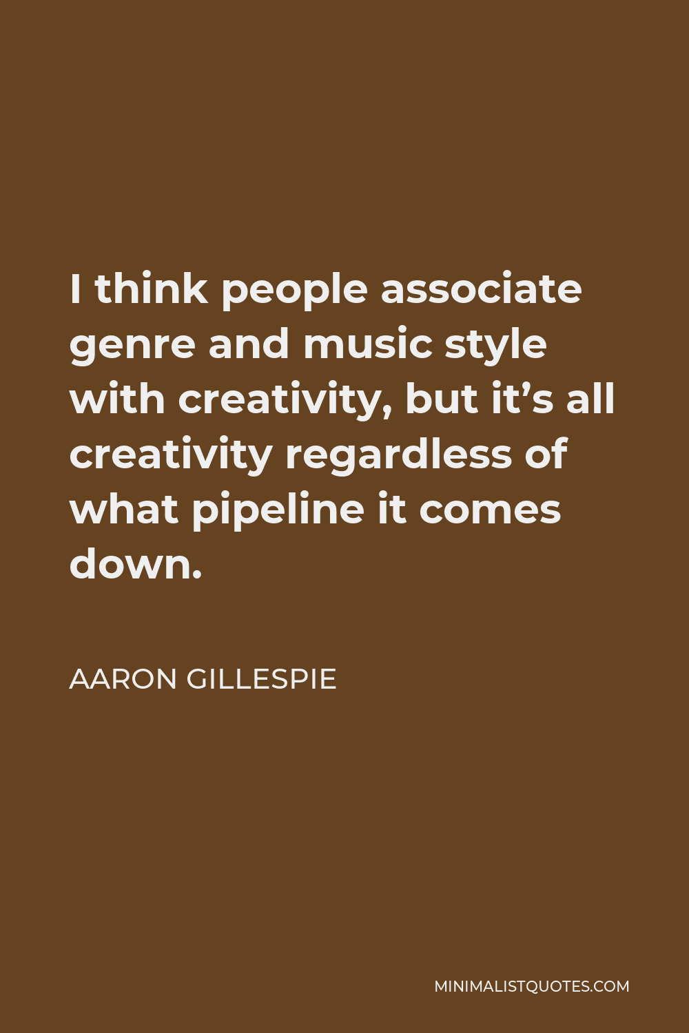 Aaron Gillespie Quote - I think people associate genre and music style with creativity, but it’s all creativity regardless of what pipeline it comes down.
