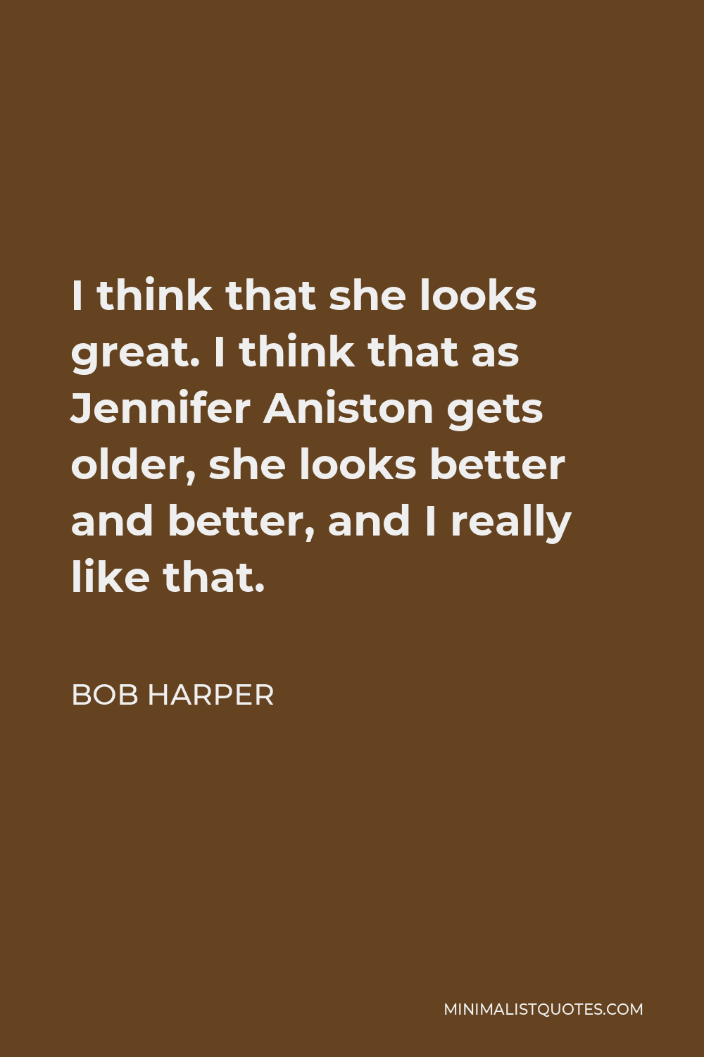 Bob Harper Quote - I think that she looks great. I think that as Jennifer Aniston gets older, she looks better and better, and I really like that.