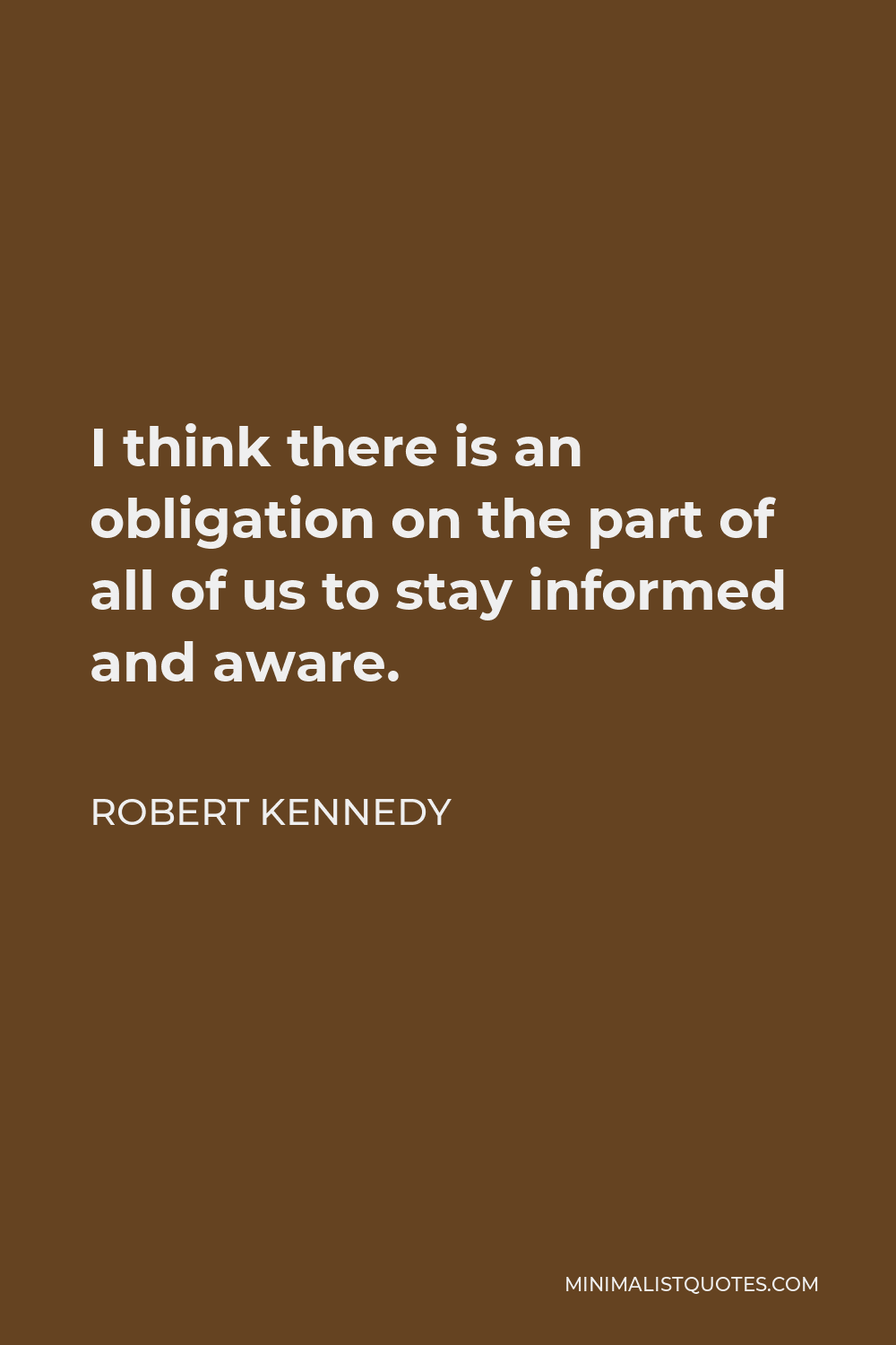 Robert Kennedy Quote - I think there is an obligation on the part of all of us to stay informed and aware.