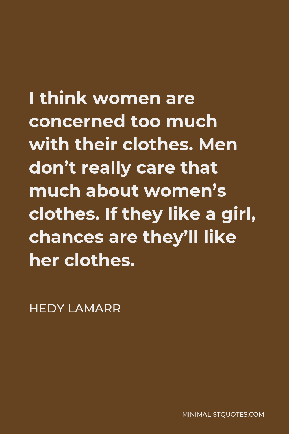 Hedy Lamarr Quote - I think women are concerned too much with their clothes. Men don’t really care that much about women’s clothes. If they like a girl, chances are they’ll like her clothes.