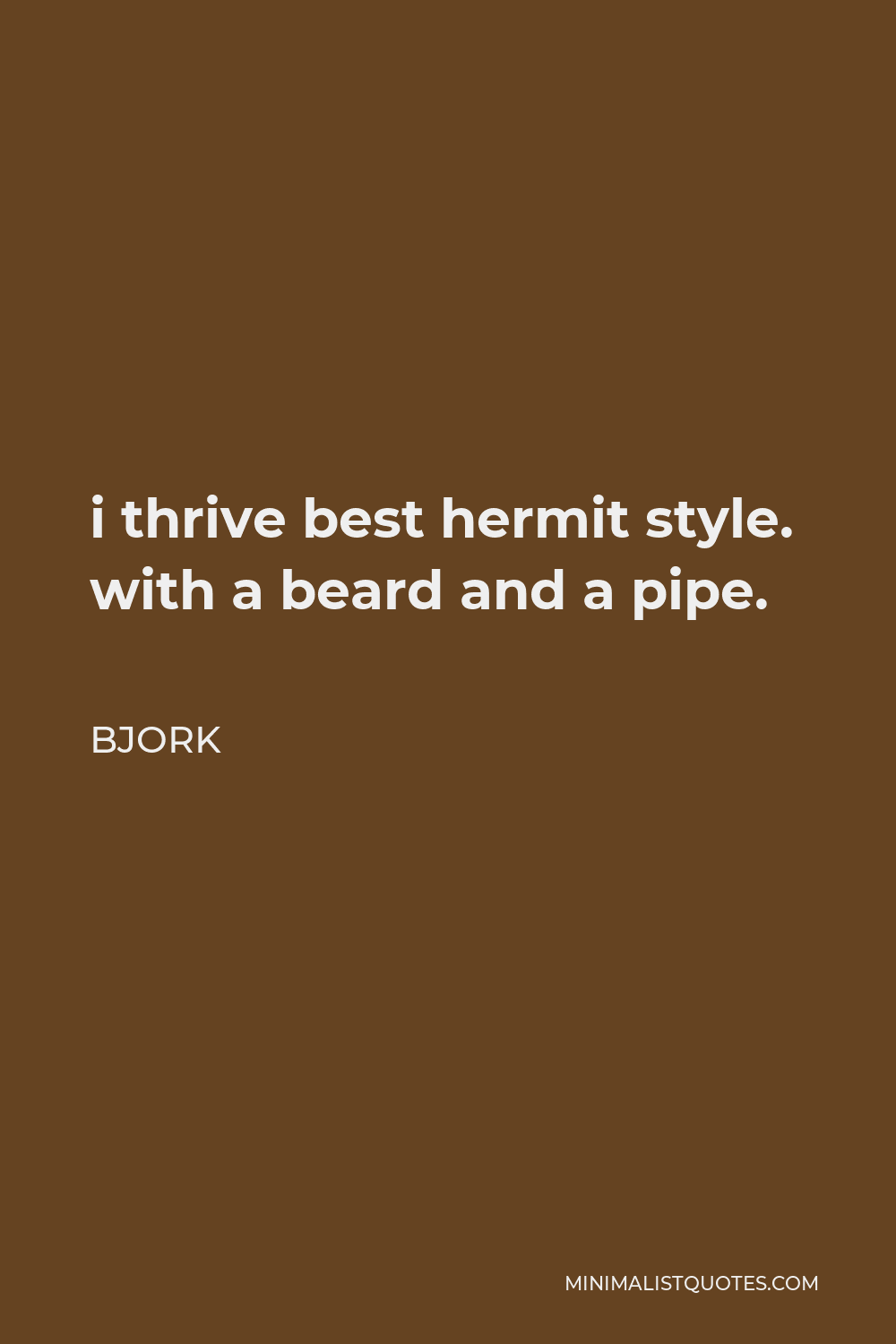 Bjork Quote i thrive best hermit style. with a beard and a pipe.