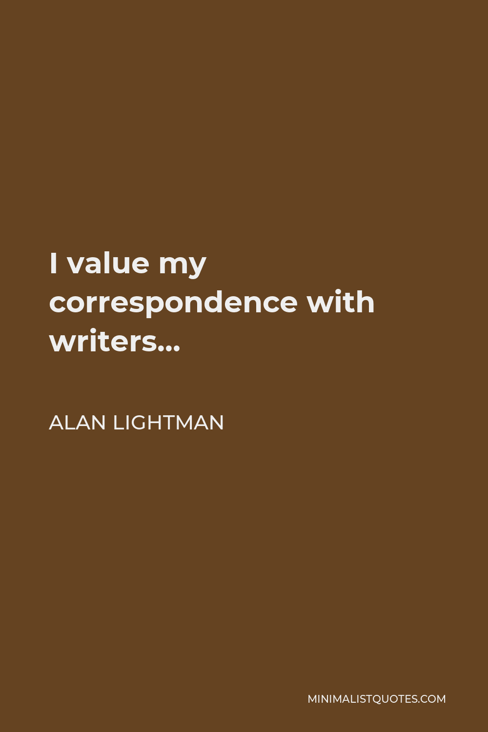 Alan Lightman Quote - I value my correspondence with writers…