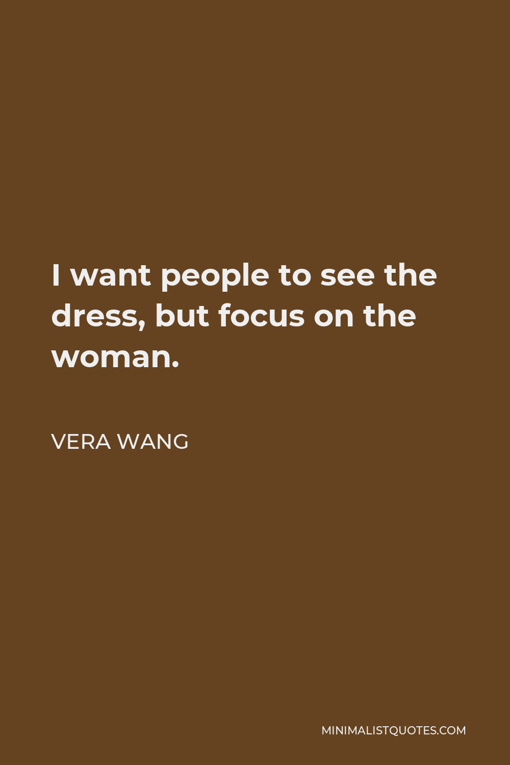 Vera Wang Quote - I want people to see the dress, but focus on the woman.