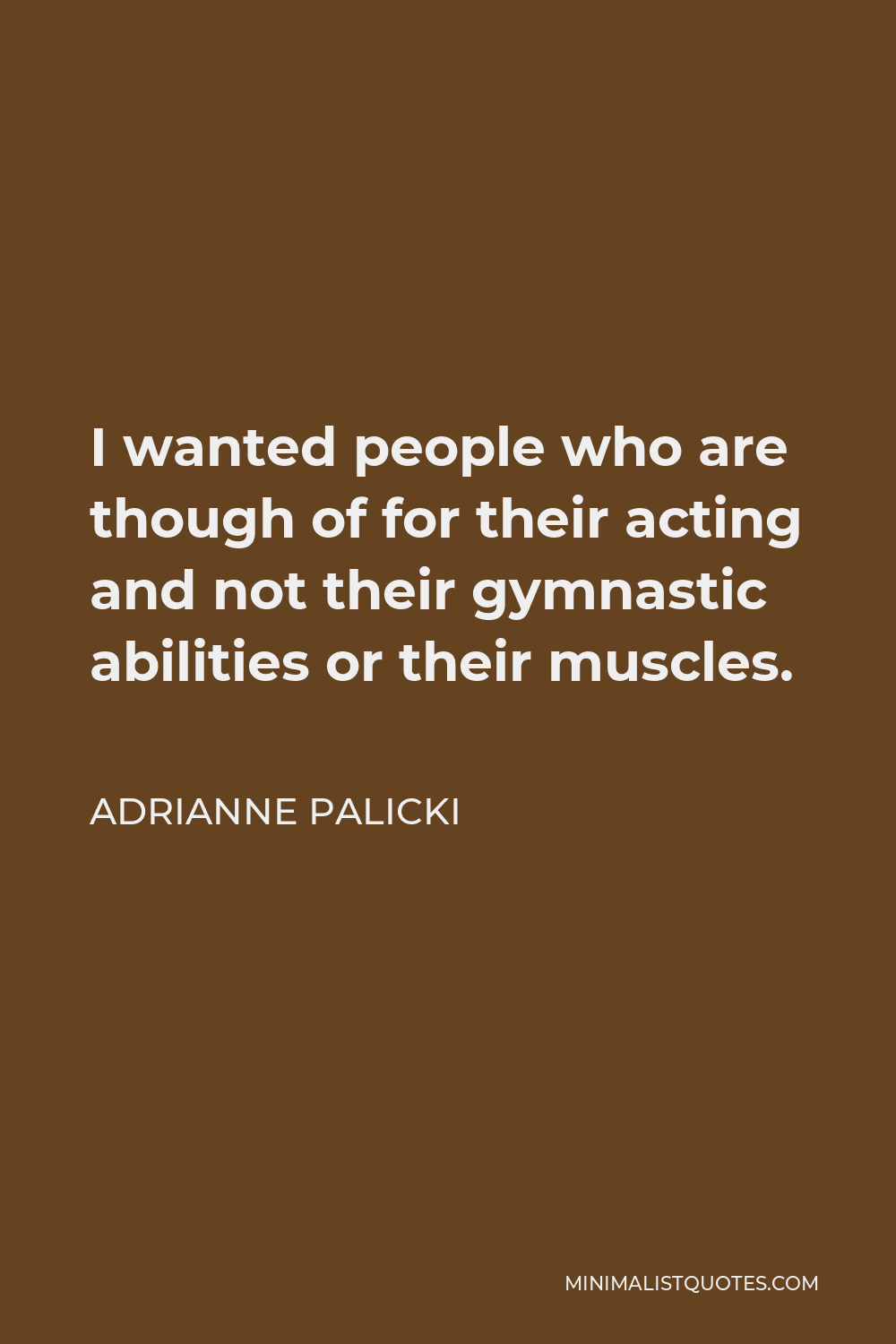 Adrianne Palicki Quote - I wanted people who are though of for their acting and not their gymnastic abilities or their muscles.