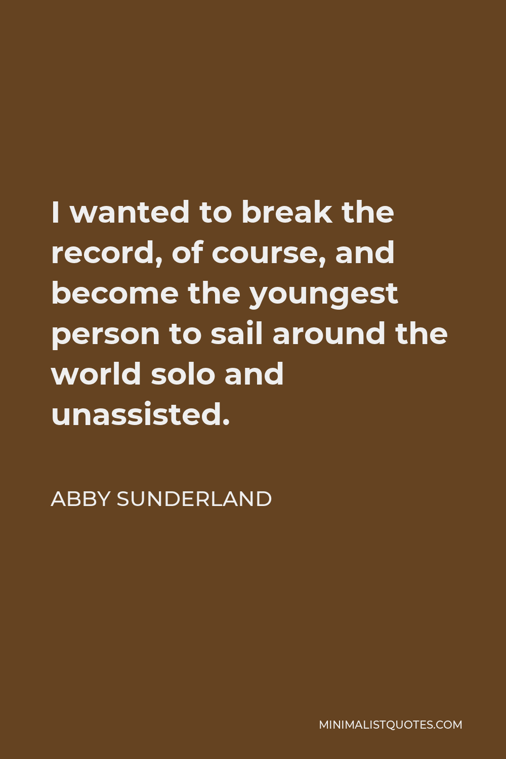 Abby Sunderland Quote - I wanted to break the record, of course, and become the youngest person to sail around the world solo and unassisted.