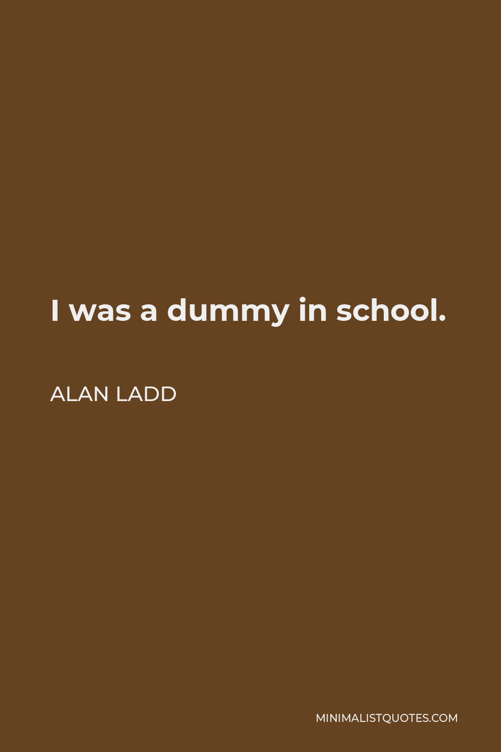 Alan Ladd Quote - I was a dummy in school.