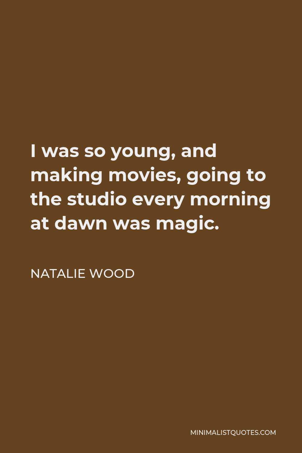 Natalie Wood Quote - I was so young, and making movies, going to the studio every morning at dawn was magic.