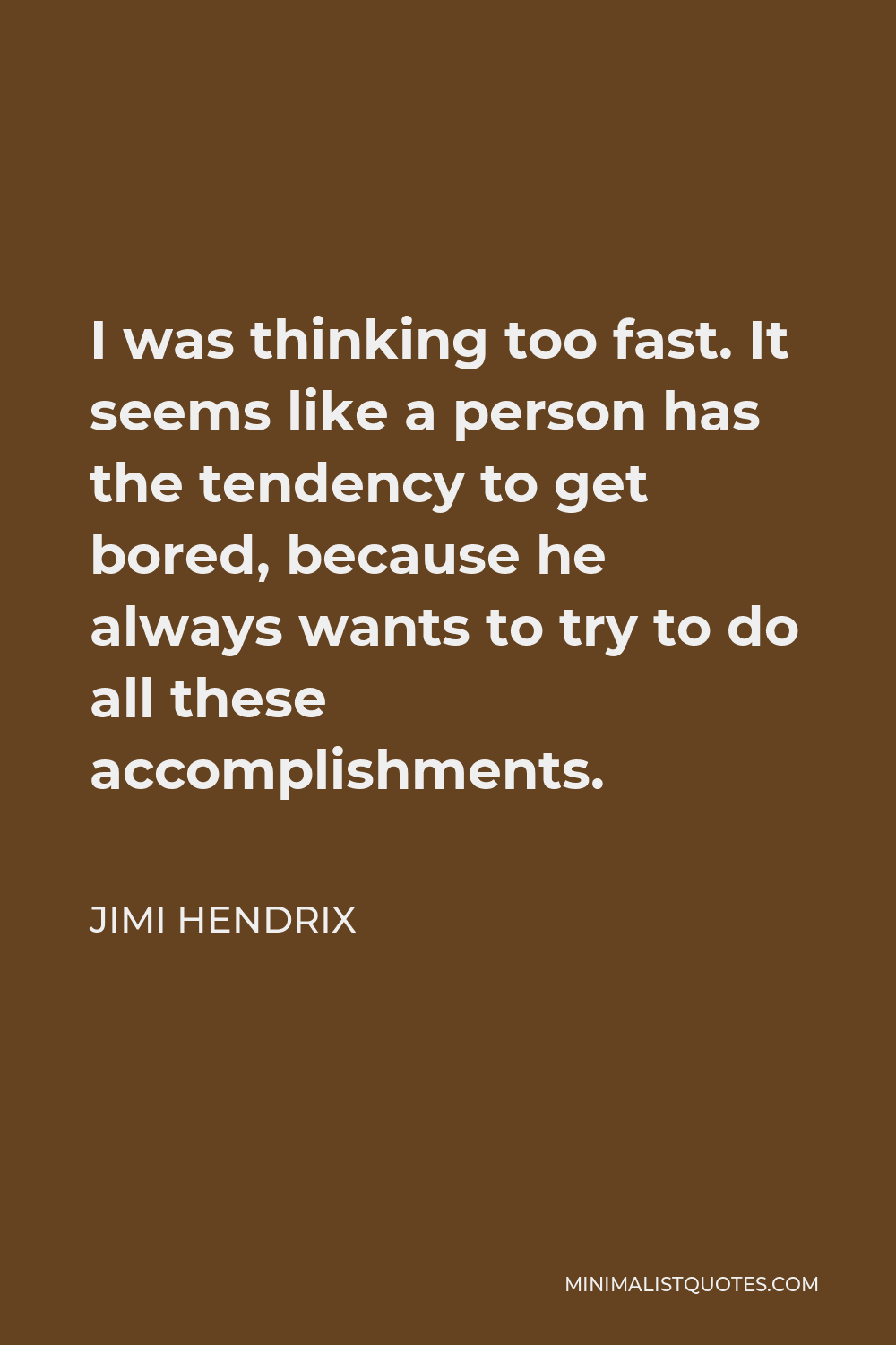Jimi Hendrix Quote - I was thinking too fast. It seems like a person has the tendency to get bored, because he always wants to try to do all these accomplishments.