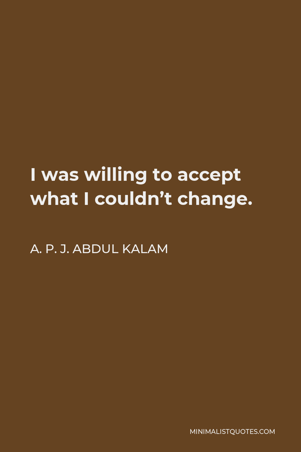 A. P. J. Abdul Kalam Quote - I was willing to accept what I couldn’t change.