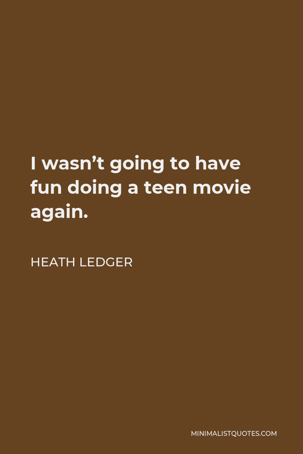 Heath Ledger Quote - I wasn’t going to have fun doing a teen movie again.