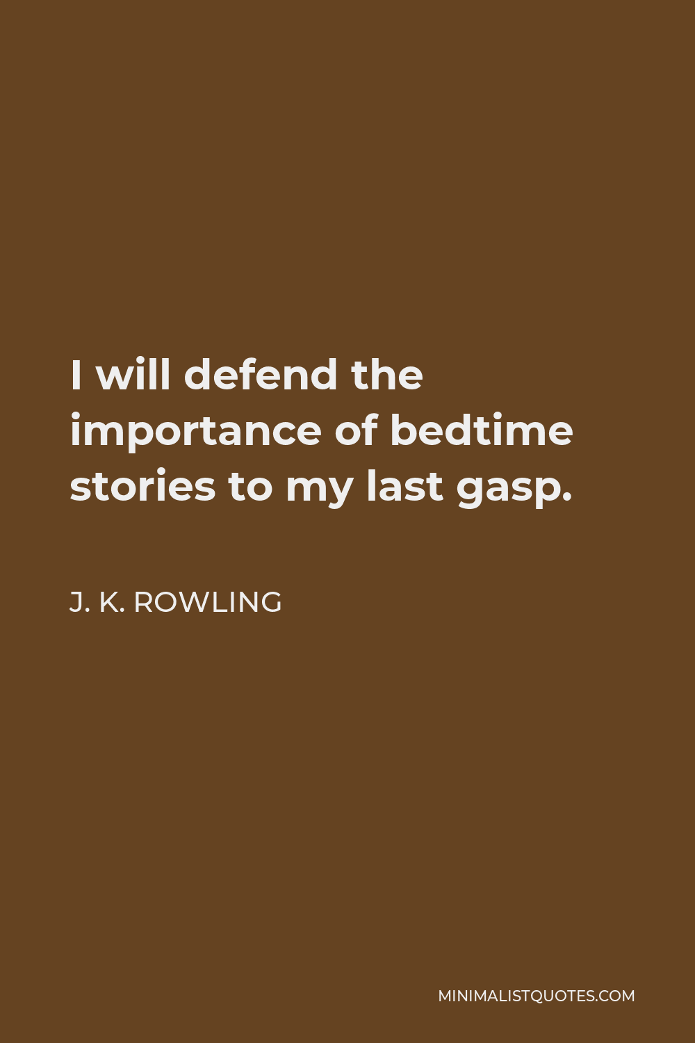 J. K. Rowling Quote - I will defend the importance of bedtime stories to my last gasp.
