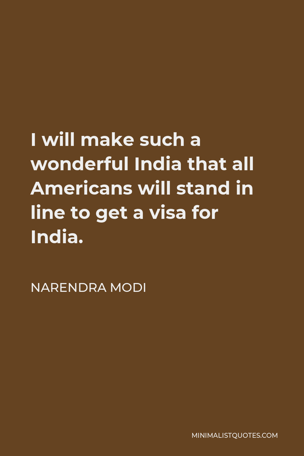 Narendra Modi Quote - I will make such a wonderful India that all Americans will stand in line to get a visa for India.