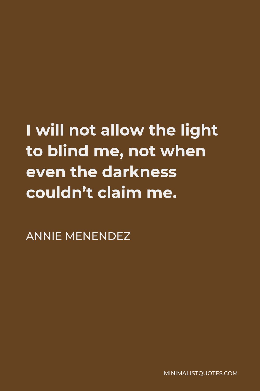 Annie Menendez Quote - I will not allow the light to blind me, not when even the darkness couldn’t claim me.