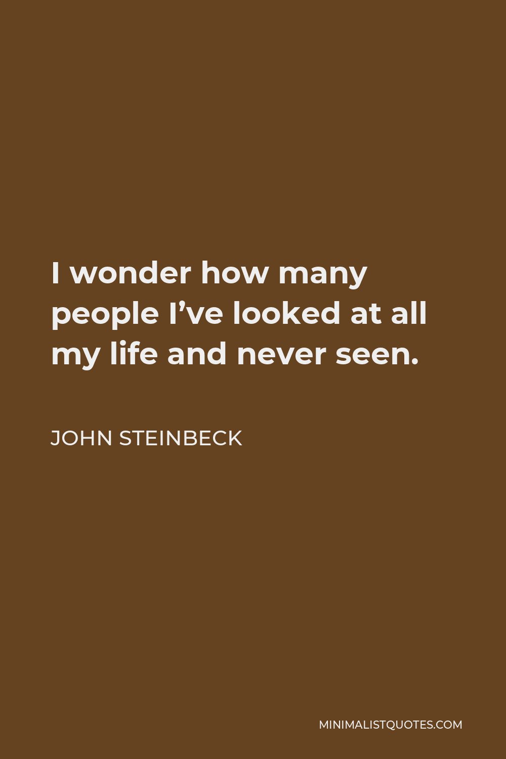 John Steinbeck Quote - I wonder how many people I’ve looked at all my life and never seen.
