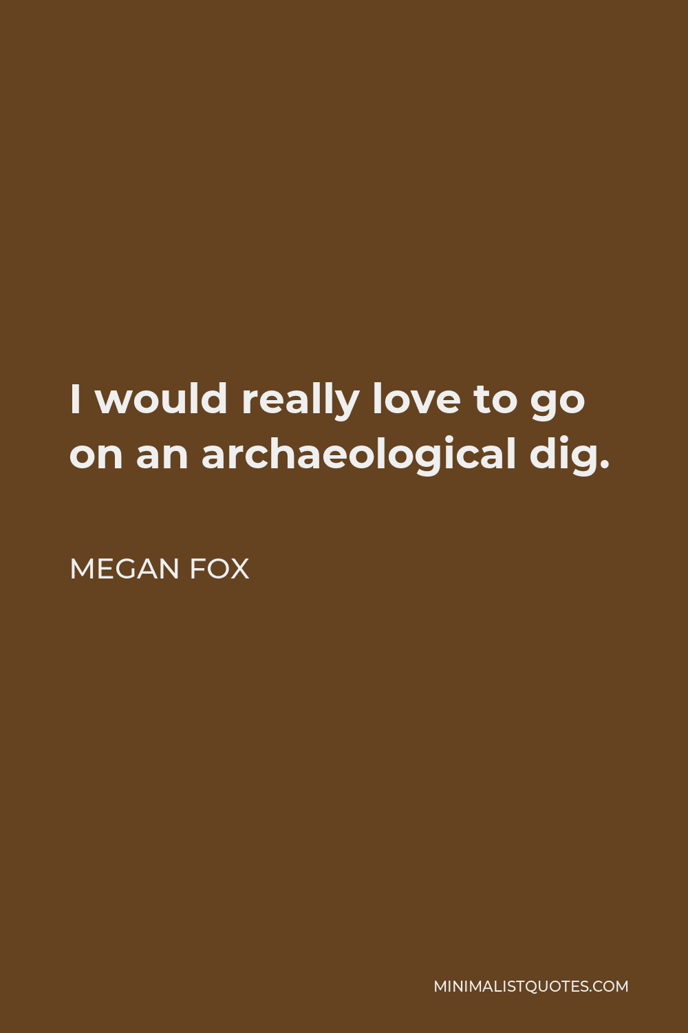 Megan Fox Quote - I would really love to go on an archaeological dig.