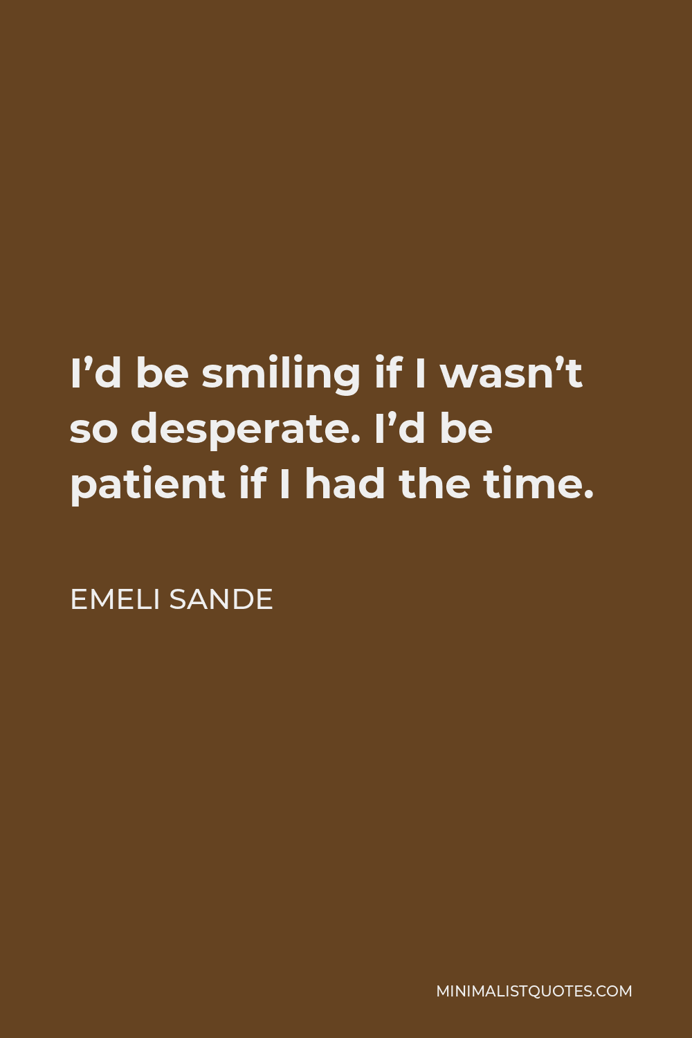 Emeli Sande Quote - I’d be smiling if I wasn’t so desperate. I’d be patient if I had the time.