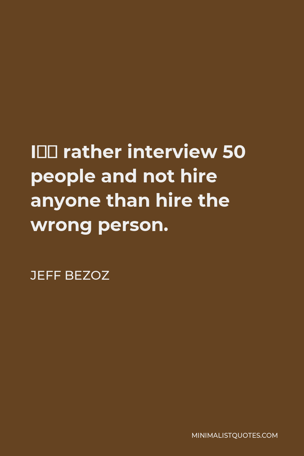 Jeff Bezoz Quote - I’d rather interview 50 people and not hire anyone than hire the wrong person.