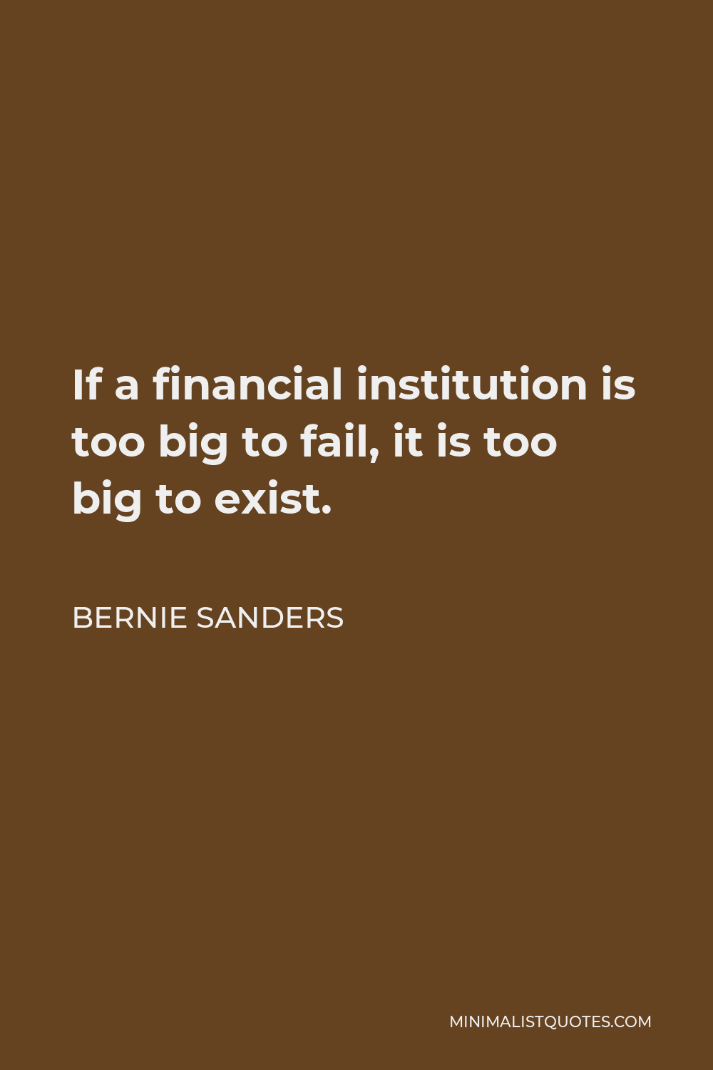 Bernie Sanders Quote - If a financial institution is too big to fail, it is too big to exist.