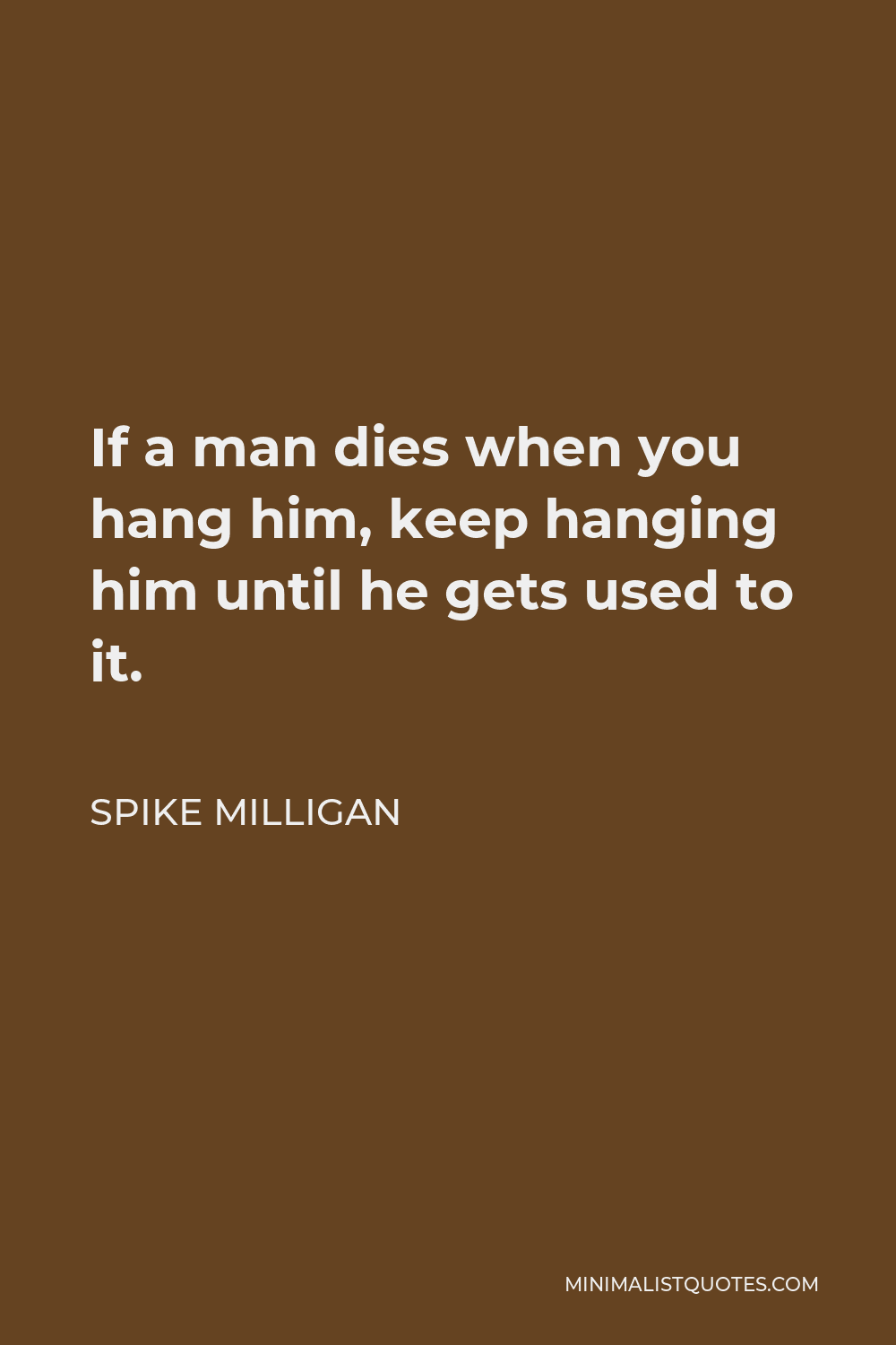 Spike Milligan Quote - If a man dies when you hang him, keep hanging him until he gets used to it.