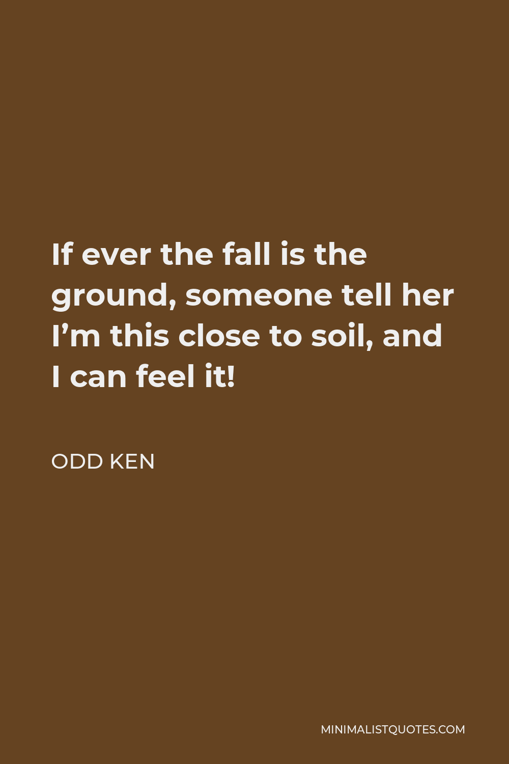 Odd Ken Quote - If ever the fall is the ground, someone tell her I’m this close to soil, and I can feel it!