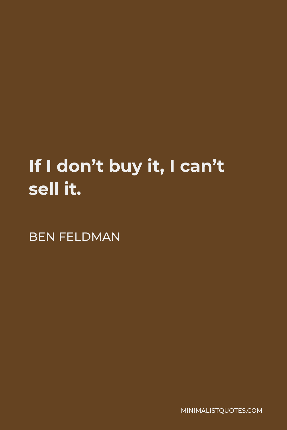 Ben Feldman Quote - If I don’t buy it, I can’t sell it.
