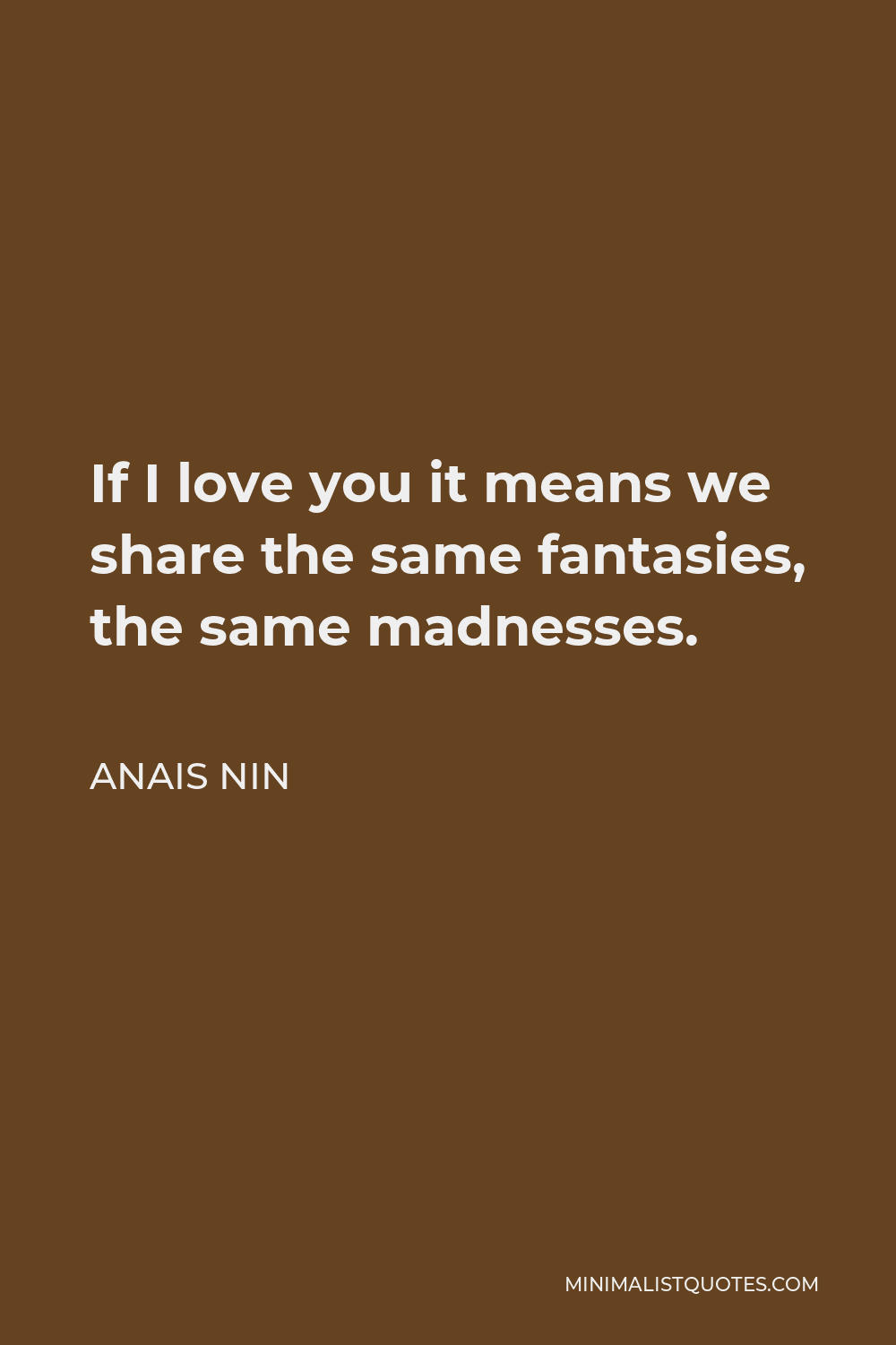Anais Nin Quote - If I love you it means we share the same fantasies, the same madnesses.