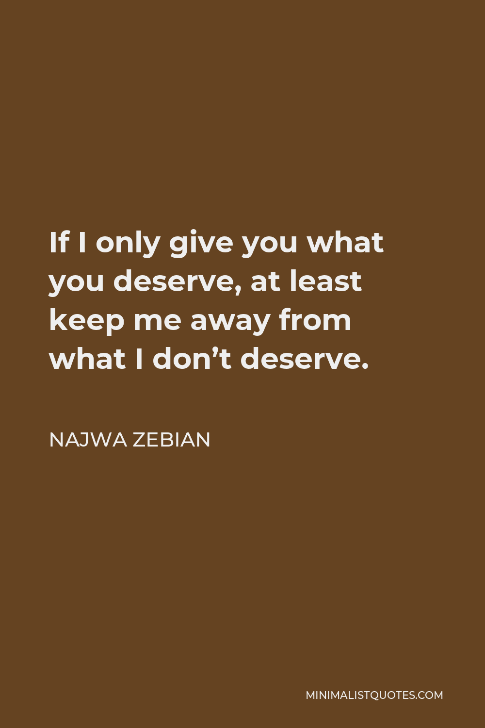 Najwa Zebian Quote - If I only give you what you deserve, at least keep me away from what I don’t deserve.