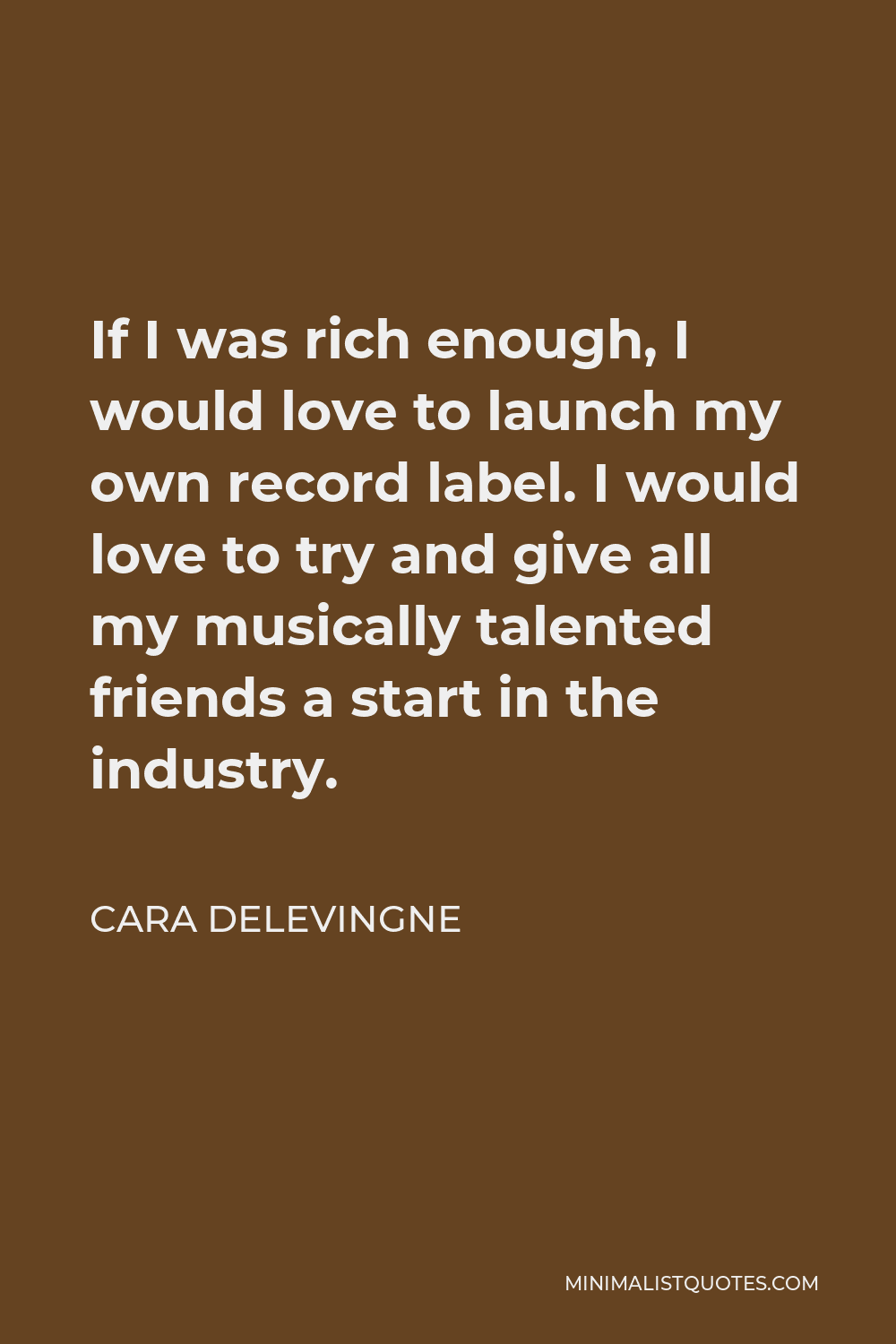 Cara Delevingne Quote - If I was rich enough, I would love to launch my own record label. I would love to try and give all my musically talented friends a start in the industry.
