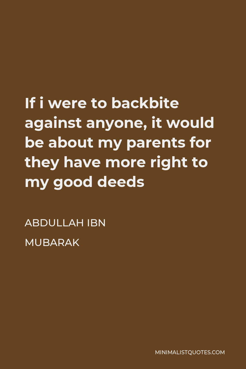Abdullah ibn Mubarak Quote - If i were to backbite against anyone, it would be about my parents for they have more right to my good deeds