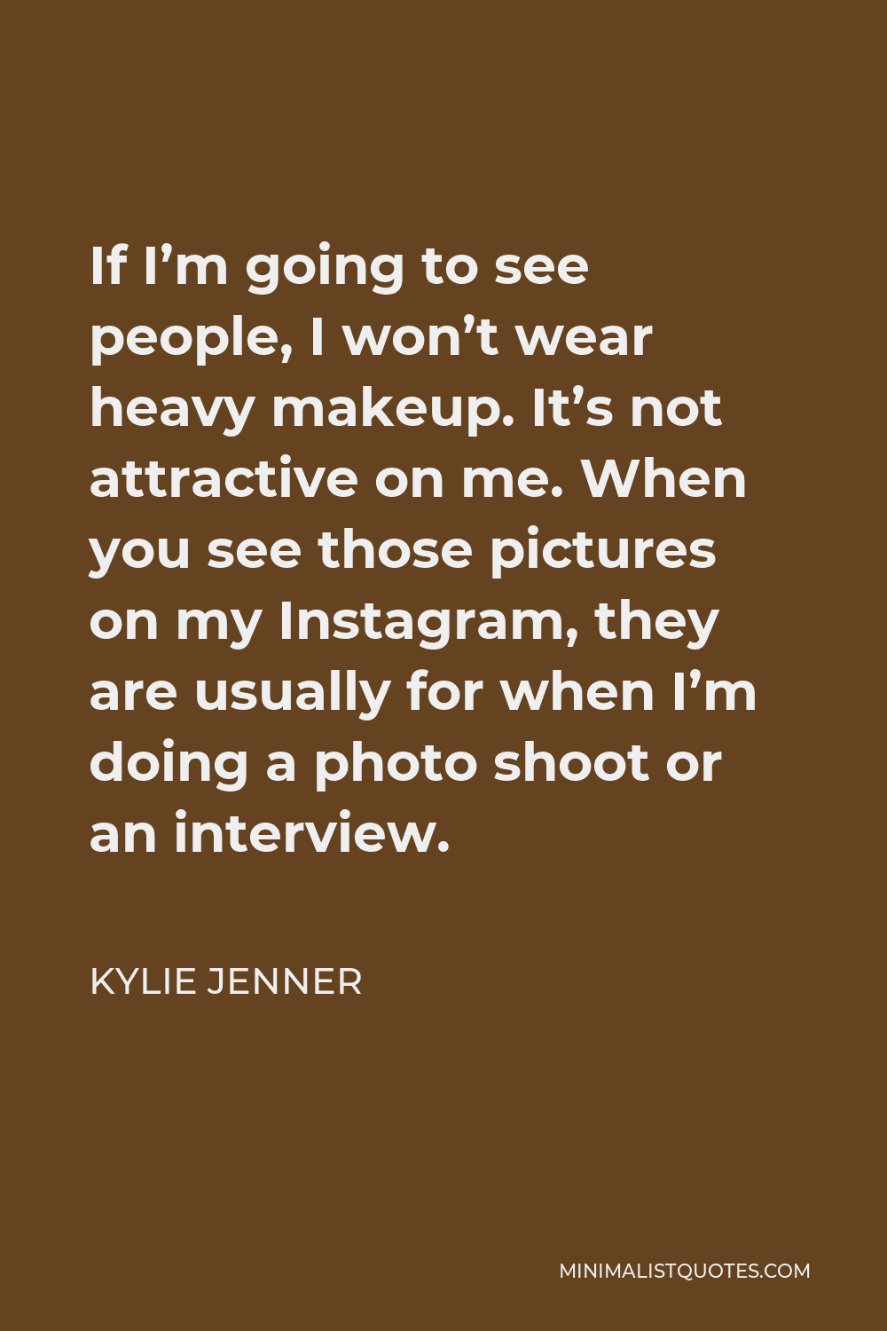 Kylie Jenner Quote - If I’m going to see people, I won’t wear heavy makeup. It’s not attractive on me. When you see those pictures on my Instagram, they are usually for when I’m doing a photo shoot or an interview.