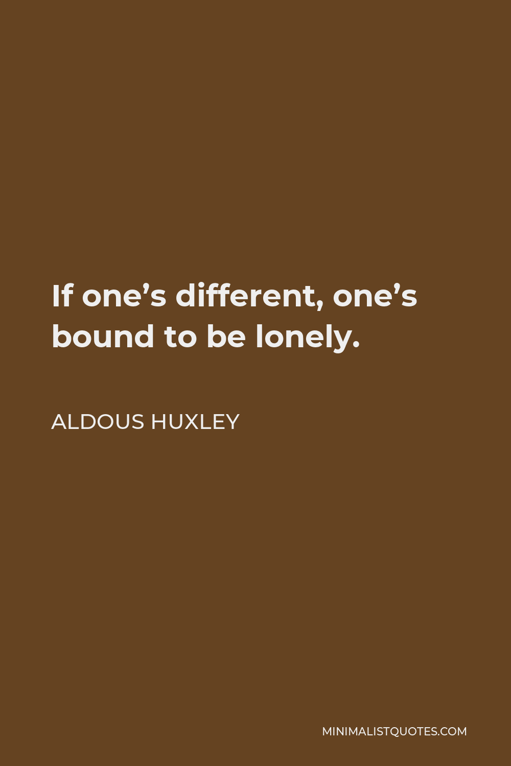 Aldous Huxley Quote - If one’s different, one’s bound to be lonely.